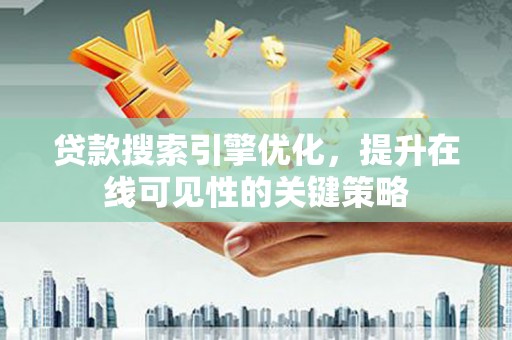 盐池贷款搜索引擎优化，提升在线可见性的关键策略