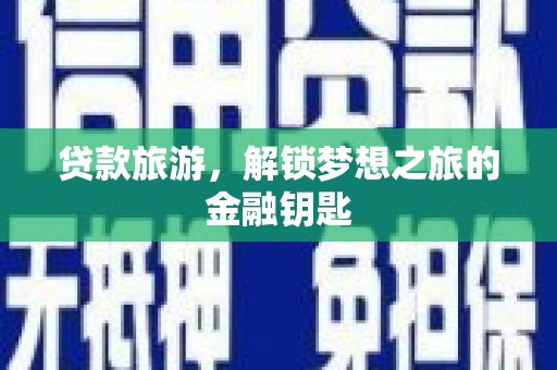 盐池贷款旅游，解锁梦想之旅的金融钥匙