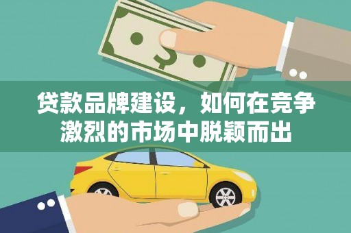 盐池贷款品牌建设，如何在竞争激烈的市场中脱颖而出