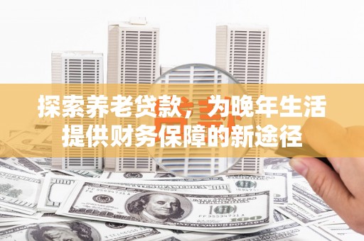 盐池探索养老贷款，为晚年生活提供财务保障的新途径