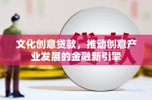 盐池文化创意贷款，推动创意产业发展的金融新引擎