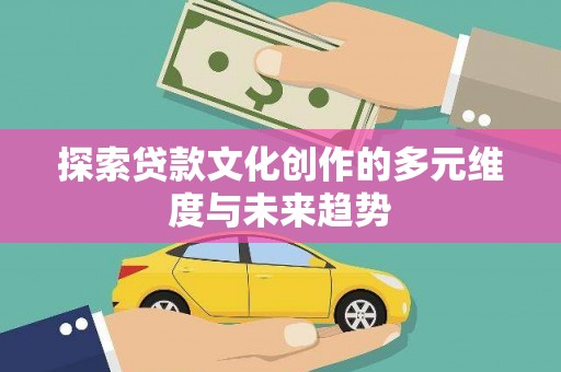 盐池探索贷款文化创作的多元维度与未来趋势