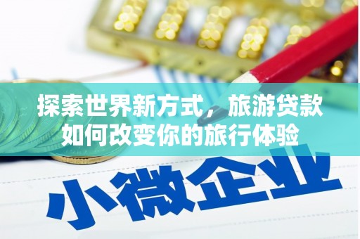 盐池探索世界新方式，旅游贷款如何改变你的旅行体验