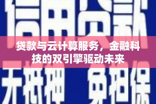 盐池贷款与云计算服务，金融科技的双引擎驱动未来