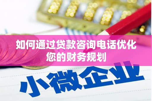 盐池如何通过贷款咨询电话优化您的财务规划