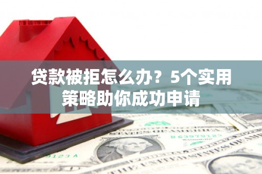 盐池贷款被拒怎么办？5个实用策略助你成功申请