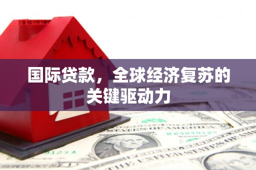 盐池国际贷款，全球经济复苏的关键驱动力