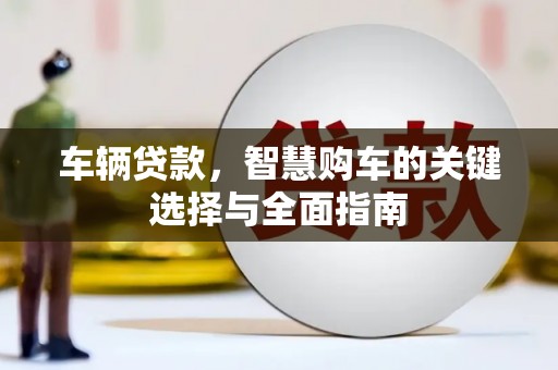 盐池车辆贷款，智慧购车的关键选择与全面指南