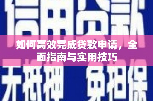 盐池如何高效完成贷款申请，全面指南与实用技巧