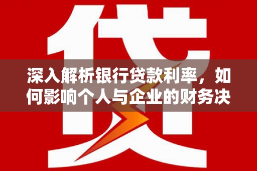 盐池深入解析银行贷款利率，如何影响个人与企业的财务决策