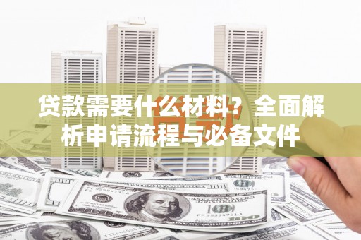 盐池贷款需要什么材料？全面解析申请流程与必备文件