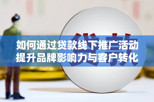 盐池如何通过贷款线下推广活动提升品牌影响力与客户转化率