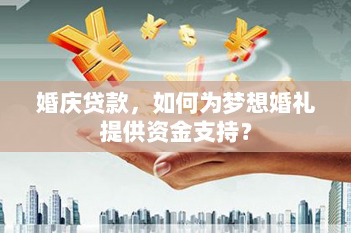 盐池婚庆贷款，如何为梦想婚礼提供资金支持？