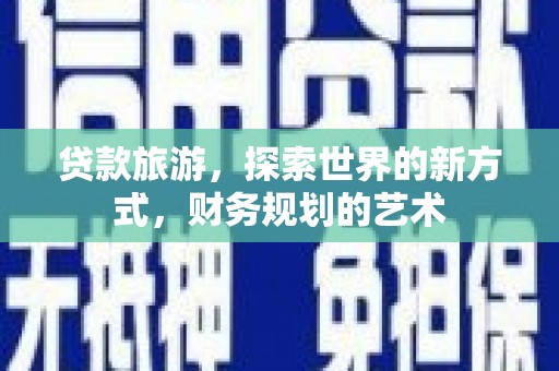 盐池贷款旅游，探索世界的新方式，财务规划的艺术