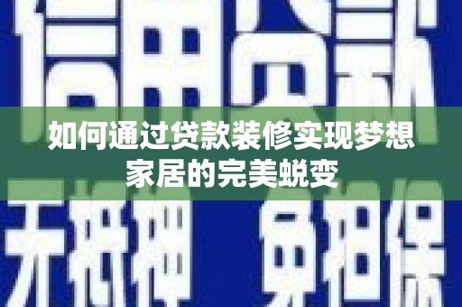 盐池如何通过贷款装修实现梦想家居的完美蜕变