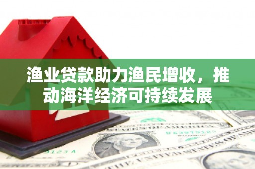 盐池渔业贷款助力渔民增收，推动海洋经济可持续发展