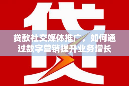 盐池贷款社交媒体推广，如何通过数字营销提升业务增长