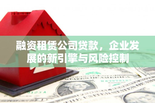 盐池融资租赁公司贷款，企业发展的新引擎与风险控制