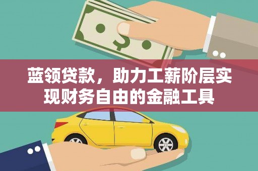 盐池蓝领贷款，助力工薪阶层实现财务自由的金融工具