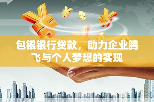 盐池包银银行贷款，助力企业腾飞与个人梦想的实现