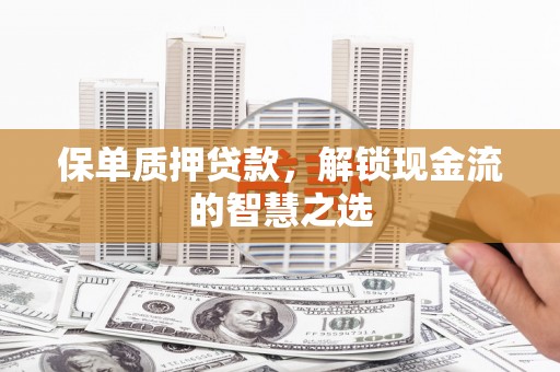 盐池保单质押贷款，解锁现金流的智慧之选