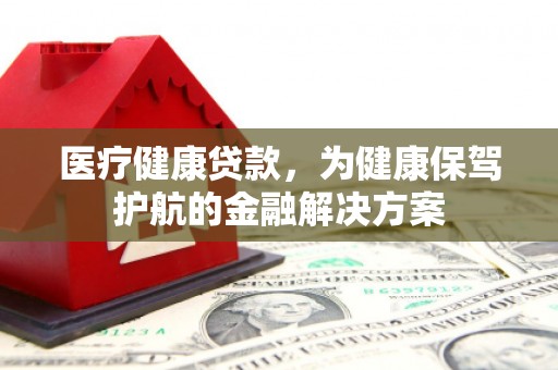盐池医疗健康贷款，为健康保驾护航的金融解决方案