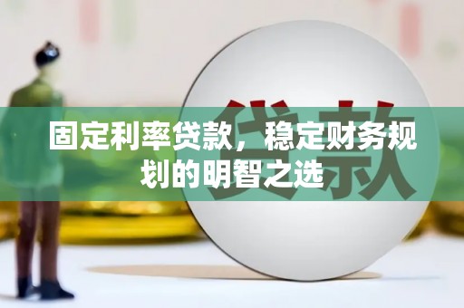 盐池固定利率贷款，稳定财务规划的明智之选